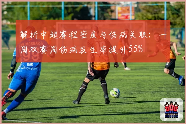 解析中超赛程密度与伤病关联:一周双赛周伤病发生率提升55%