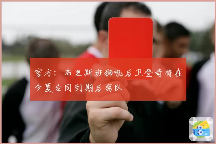 官方：布里斯班狮吼后卫登奇将在今夏合同到期后离队