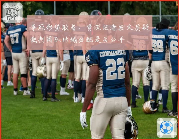 争冠形势胶着，资深记者发文质疑裁判团队地域分配是否公平