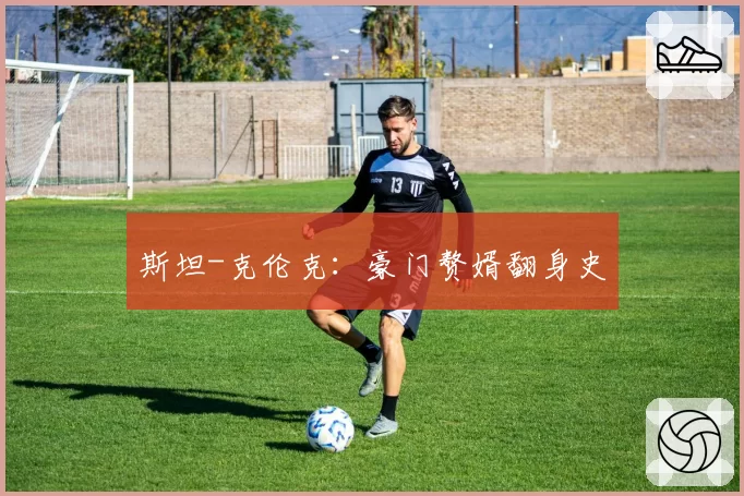 斯坦-克伦克：豪门赘婿翻身史