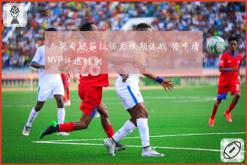 东契奇腿筋拉伤无限期休战 将申请MVP评选特例