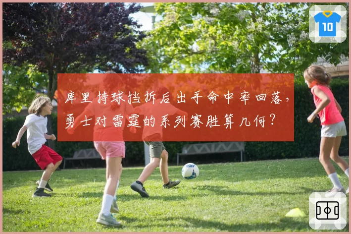 库里持球挡拆后出手命中率回落,勇士对雷霆的系列赛胜算几何?