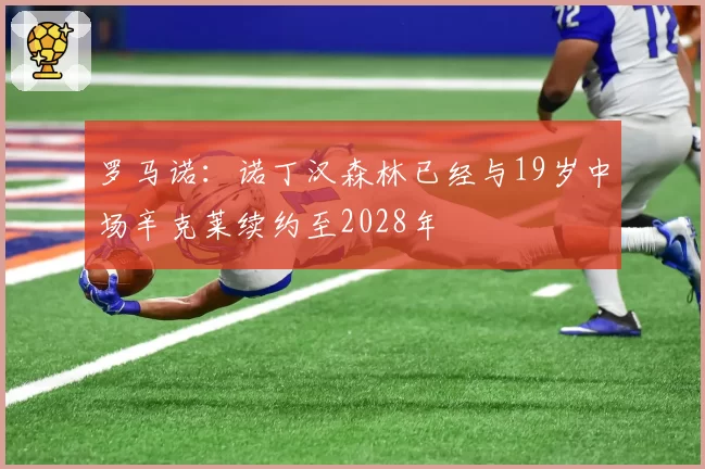 罗马诺：诺丁汉森林已经与19岁中场辛克莱续约至2028年