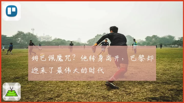 姆巴佩魔咒？他转身离开，巴黎却迎来了最伟大的时代