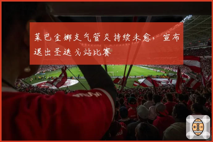 莱巴金娜支气管炎持续未愈，宣布退出圣迭戈站比赛