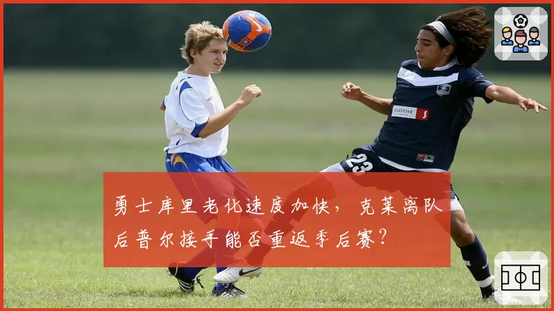 勇士库里老化速度加快，克莱离队后普尔接手能否重返季后赛？
