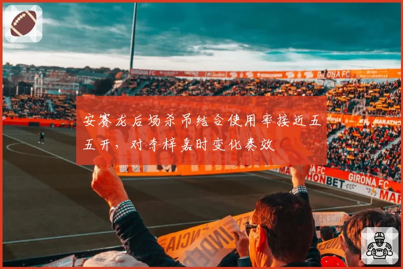 安赛龙后场杀吊结合使用率接近五五开,对李梓嘉时变化奏效