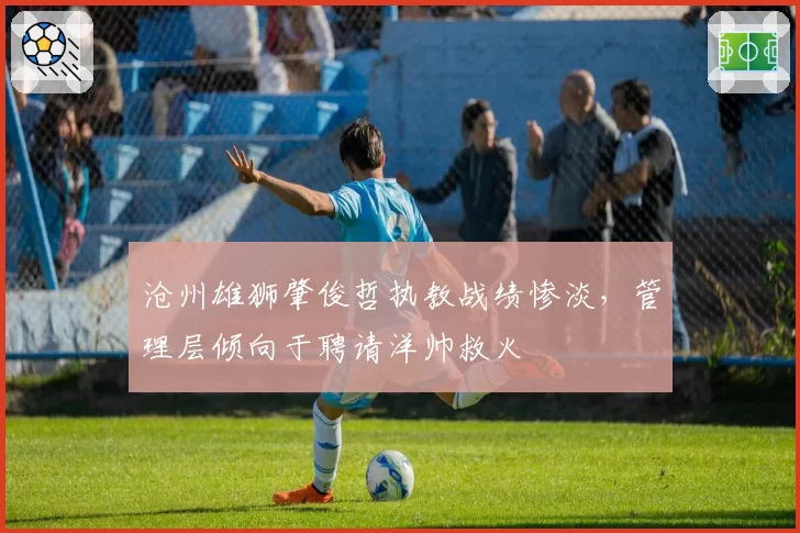 沧州雄狮肇俊哲执教战绩惨淡,管理层倾向于聘请洋帅救火
