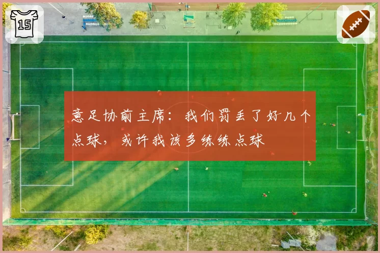 意足协前主席：我们罚丢了好几个点球，或许我该多练练点球