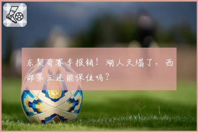 东契奇赛季报销!湖人天塌了,西部第三还能保住吗?