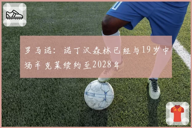 罗马诺:诺丁汉森林已经与19岁中场辛克莱续约至2028年