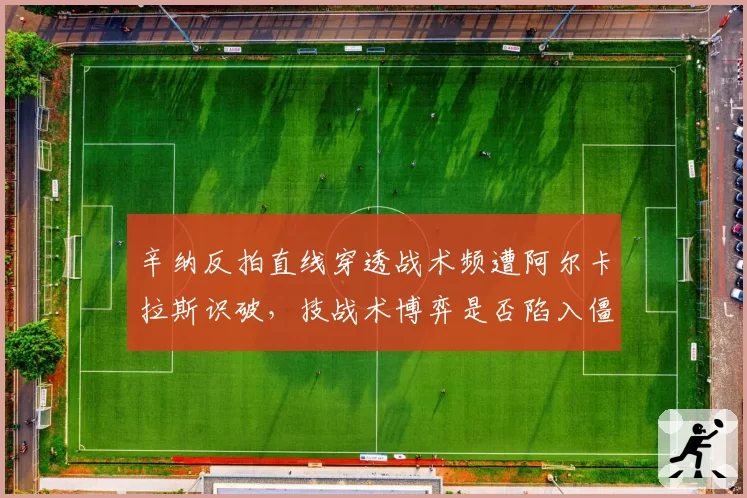 辛纳反拍直线穿透战术频遭阿尔卡拉斯识破,技战术博弈是否陷入僵局?