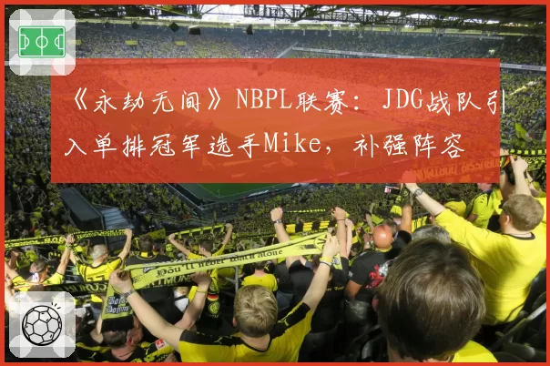 《永劫无间》NBPL联赛：JDG战队引入单排冠军选手Mike，补强阵容