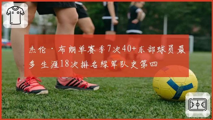 杰伦·布朗单赛季7次40+东部球员最多 生涯18次排名绿军队史第四