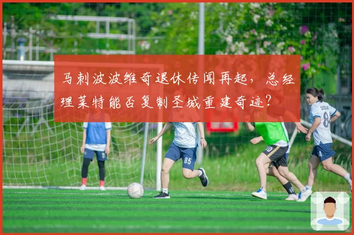 马刺波波维奇退休传闻再起,总经理莱特能否复制圣城重建奇迹?