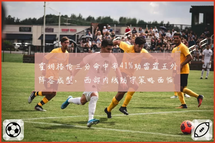 霍姆格伦三分命中率41%助雷霆五外阵容成型,西部内线防守策略面临调整