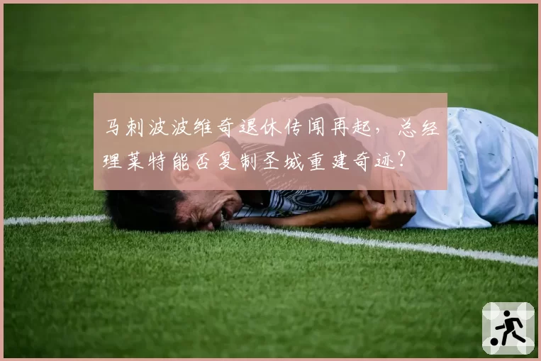 马刺波波维奇退休传闻再起,总经理莱特能否复制圣城重建奇迹?