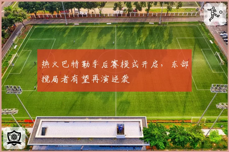 热火巴特勒季后赛模式开启,东部搅局者有望再演逆袭