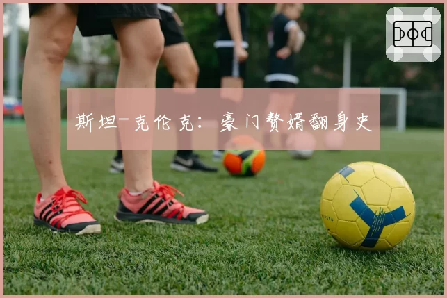 斯坦-克伦克:豪门赘婿翻身史