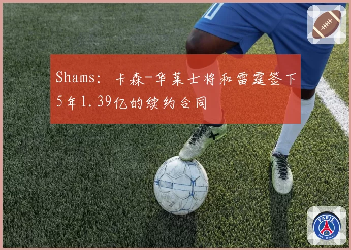 Shams:卡森-华莱士将和雷霆签下5年1.39亿的续约合同