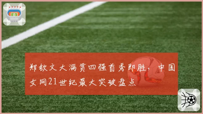 郑钦文大满贯四强首秀即胜,中国女网21世纪最大突破盘点