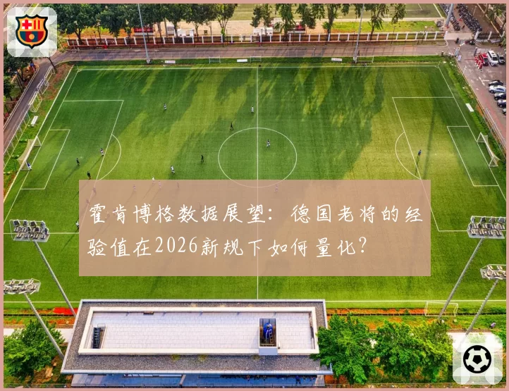 霍肯博格数据展望：德国老将的经验值在2026新规下如何量化？