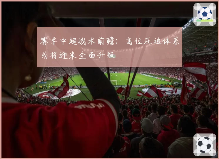 赛季中超战术前瞻：高位压迫体系或将迎来全面升级